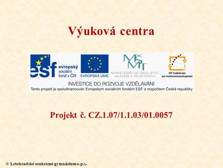 © Letohradské soukromé gymnázium o.p.s. Projekt č. CZ.1.07/1.1.03/01.0057 Výuková centra.