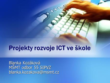 Projekty rozvoje ICT ve škole Blanka Kozáková MŠMT odbor 55 SIPVZ