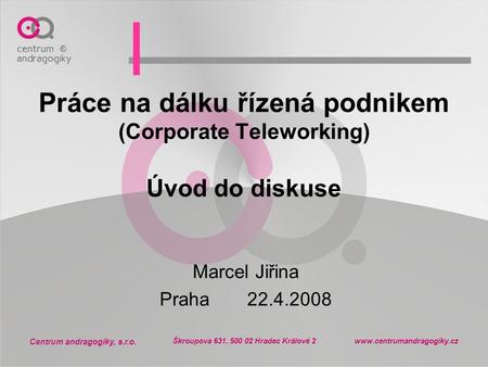 Centrum andragogiky, s.r.o. Škroupova 631, 500 02 Hradec Králové 2 www.centrumandragogiky.cz Práce na dálku řízená podnikem (Corporate Teleworking) Úvod.