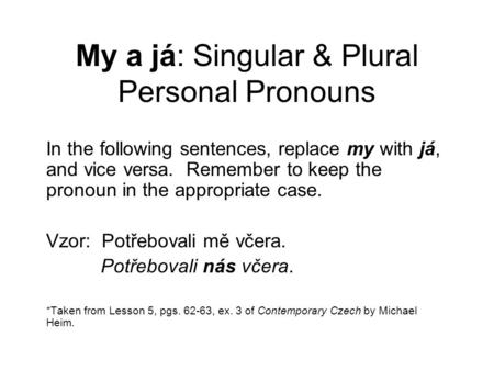 My a já: Singular & Plural Personal Pronouns In the following sentences, replace my with já, and vice versa. Remember to keep the pronoun in the appropriate.