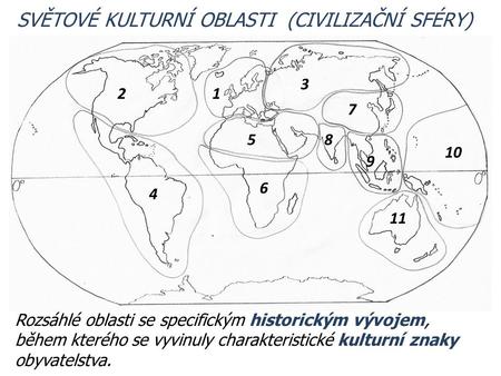 1 9 7 85 6 4 2 3 10 11 Rozsáhlé oblasti se specifickým historickým vývojem, během kterého se vyvinuly charakteristické kulturní znaky obyvatelstva. SVĚTOVÉ.