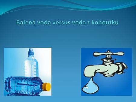 Balená voda Balená voda představuje jednu z největších zátěží pro životní prostředí. Studie životních cyklů nápojových obalů v ČR vypracovaná v roce 2007.