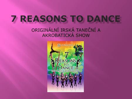 ORIGINÁLNÍ IRSKÁ TANEČNÍ A AKROBATICKÁ SHOW. V originální irské taneční a akrobatické show s názvem 7 Reasons to Dance si vychutnáte energii irského tance.