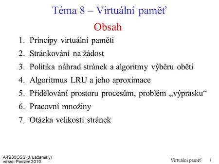 A4B33OSS (J. Lažanský) verze: Podzim 2010 Virtuální paměť 1 Obsah Téma 8 – Virtuální paměť 1.Principy virtuální paměti 2.Stránkování na žádost 3.Politika.