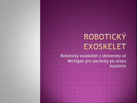 Robotický exoskelet Robotický exoskelet z University of Michigan pro pacienty po úrazu končetin.
