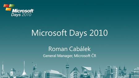 Microsoft Days 2010 Roman Cabálek General Manager, Microsoft ČR.