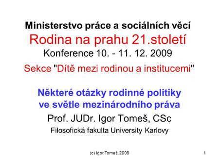 (c) Igor Tomeš, 20091 Ministerstvo práce a sociálních věcí Rodina na prahu 21.století Konference 10. - 11. 12. 2009 Sekce Dítě mezi rodinou a institucemi