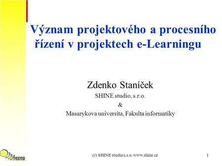 (c) SHINE studio s.r.o. www.shine.cz1 Význam projektového a procesního řízení v projektech e-Learningu Zdenko Staníček SHINE studio, s.r.o. & Masarykova.