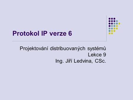 Protokol IP verze 6 Projektování distribuovaných systémů Lekce 9 Ing. Jiří Ledvina, CSc.