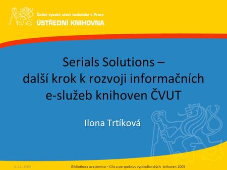Serials Solutions – další krok k rozvoji informačních e-služeb knihoven ČVUT Ilona Trtíková Bibliotheca academica – Cíle a perspektivy vysokoškolských.