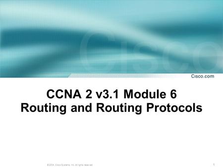 1 © 2004, Cisco Systems, Inc. All rights reserved. CCNA 2 v3.1 Module 6 Routing and Routing Protocols.