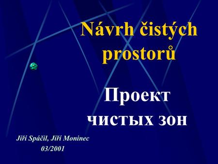 Návrh čistých prostorů Jiří Spáčil, Jiří Moninec 03/2001 Проект чистых зон.