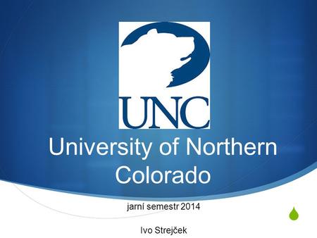  University of Northern Colorado jarní semestr 2014 Ivo Strejček.