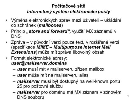 1 Počítačové sítě Internetový systém elektronické pošty Výměna elektronických zpráv mezi uživateli – ukládání do schránek (mailboxes) Princip „store and.