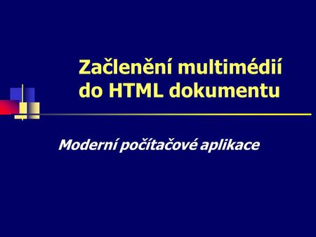 Začlenění multimédií do HTML dokumentu Moderní počítačové aplikace.