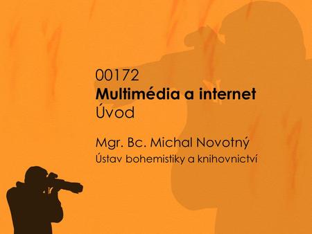 00172 Multimédia a internet Úvod Mgr. Bc. Michal Novotný Ústav bohemistiky a knihovnictví.