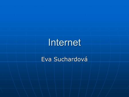 Internet Eva Suchardová. Co je to internet Internet je celosvětová síť (WAN). Prakticky se skládá z mnoha menších sítí, jež jsou vzájemně propojeny. Pro.