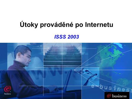 Útoky prováděné po Internetu ISSS 2003 Department name www.cz.ibm.com.