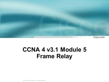 1 © 2004, Cisco Systems, Inc. All rights reserved. CCNA 4 v3.1 Module 5 Frame Relay.