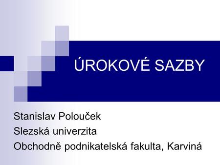 ÚROKOVÉ SAZBY Stanislav Polouček Slezská univerzita Obchodně podnikatelská fakulta, Karviná.