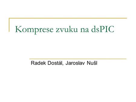 Komprese zvuku na dsPIC Radek Dostál, Jaroslav Nušl.
