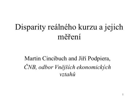 1 Disparity reálného kurzu a jejich měření Martin Cincibuch and Jiří Podpiera, ČNB, odbor Vnějších ekonomických vztahů.