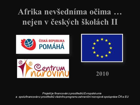 Afrika nevšedníma očima … nejen v českých školách II 2010 Projekt je financován z prostředků Evropské unie a spolufinancován z prostředků vládního programu.