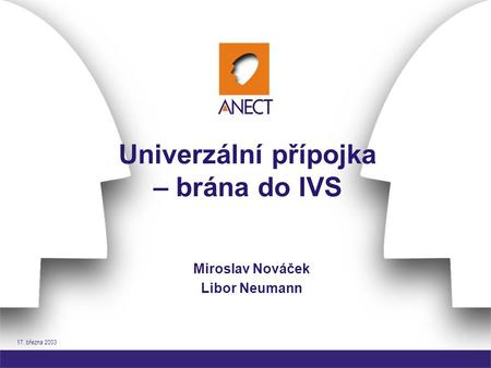 17. března 2003 Univerzální přípojka – brána do IVS Miroslav Nováček Libor Neumann.