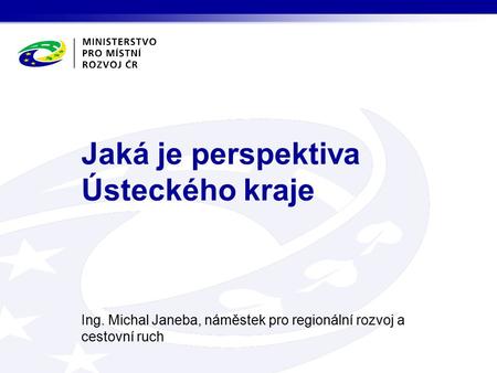 Ing. Michal Janeba, náměstek pro regionální rozvoj a cestovní ruch Jaká je perspektiva Ústeckého kraje.