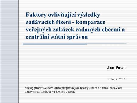 Faktory ovlivňující výsledky zadávacích řízení - komparace veřejných zakázek zadaných obcemi a centrální státní správou Jan Pavel Listopad 2012 Názory.