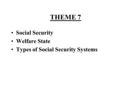 THEME 7 Social Security Welfare State Types of Social Security Systems.