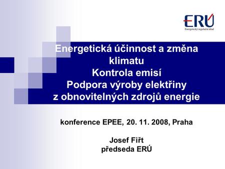 Energetická účinnost a změna klimatu Kontrola emisí Podpora výroby elektřiny z obnovitelných zdrojů energie konference EPEE, 20. 11. 2008, Praha Josef.
