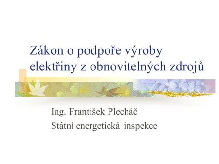 Zákon o podpoře výroby elektřiny z obnovitelných zdrojů Ing. František Plecháč Státní energetická inspekce.
