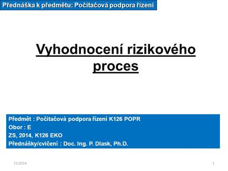 11/20141 Vyhodnocení rizikového proces Přednáška k předmětu: Počítačová podpora řízení Předmět : Počítačová podpora řízení K126 POPR Obor : E ZS, 2014,