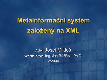 Metainformační systém založený na XML Autor: Josef Mikloš Vedoucí práce: Ing. Jan Růžička, Ph.D. V/2004.