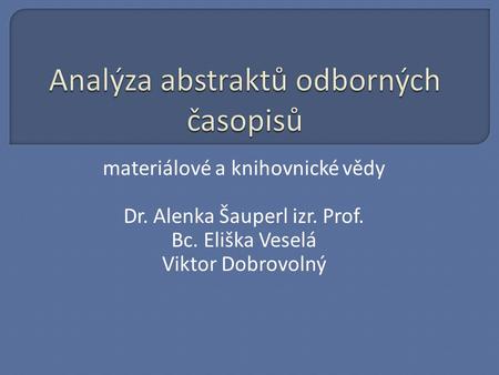 Materiálové a knihovnické vědy Dr. Alenka Šauperl izr. Prof. Bc. Eliška Veselá Viktor Dobrovolný.