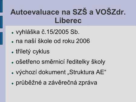Autoevaluace na SZŠ a VOŠZdr. Liberec vyhláška č.15/2005 Sb. na naší škole od roku 2006 tříletý cyklus ošetřeno směrnicí ředitelky školy výchozí dokument.