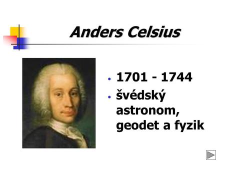 Anders Celsius 1701 - 1744 švédský astronom, geodet a fyzik.