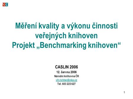 1 Měření kvality a výkonu činnosti veřejných knihoven Projekt „Benchmarking knihoven“ CASLIN 2006 12. června 2006 Národní knihovna ČR