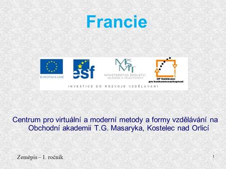 Centrum pro virtuální a moderní metody a formy vzdělávání na Obchodní akademii T.G. Masaryka, Kostelec nad Orlicí Zeměpis – 1. ročník 1 Francie.