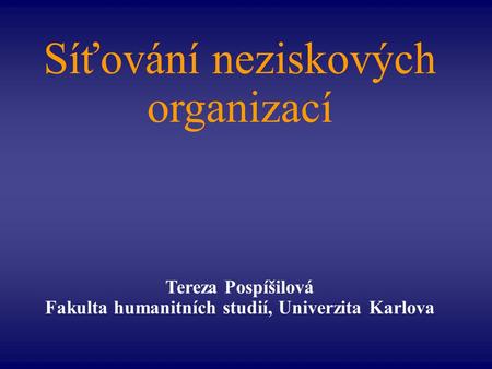 Síťování neziskových organizací Tereza Pospíšilová Fakulta humanitních studií, Univerzita Karlova.
