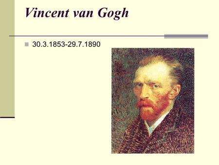 Vincent van Gogh 30.3.1853-29.7.1890. ŽIVOT Nizozemský malíř a kreslíř Byl jednou z největších osobností světového výtvarného umění a je dnes pravděpodobně.