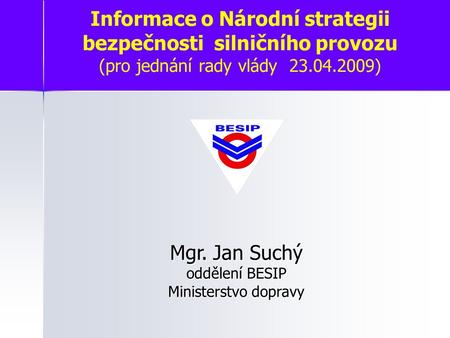 Informace o Národní strategii bezpečnosti silničního provozu (pro jednání rady vlády 23.04.2009) Mgr. Jan Suchý oddělení BESIP Ministerstvo dopravy.