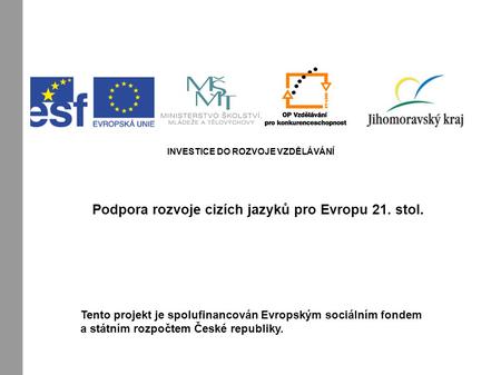 INVESTICE DO ROZVOJE VZDĚLÁVÁNÍ Podpora rozvoje cizích jazyků pro Evropu 21. stol. Tento projekt je spolufinancován Evropským sociálním fondem a státním.