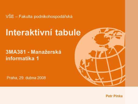 VŠE – Fakulta podnikohospodářská Interaktivní tabule 3MA381 - Manažerská informatika 1 Praha, 29. dubna 2008 Petr Pinka.