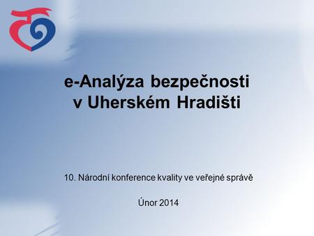E-Analýza bezpečnosti v Uherském Hradišti 10. Národní konference kvality ve veřejné správě Únor 2014.