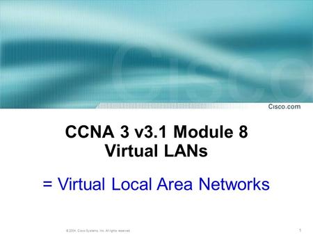 1 © 2004, Cisco Systems, Inc. All rights reserved. CCNA 3 v3.1 Module 8 Virtual LANs = Virtual Local Area Networks.