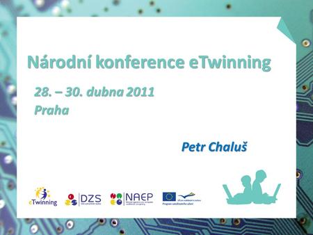 Národní konference eTwinning 28. – 30. dubna 2011 Praha Petr Chaluš.