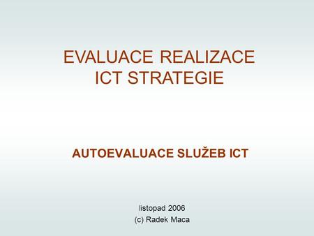 EVALUACE REALIZACE ICT STRATEGIE AUTOEVALUACE SLUŽEB ICT listopad 2006 (c) Radek Maca.