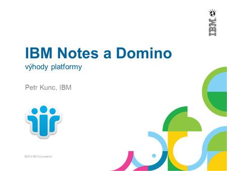 IBM Notes a Domino výhody platformy Petr Kunc, IBM ©2013 IBM Corporation.